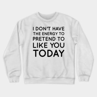 I don't have the energy to pretend to like you today Crewneck Sweatshirt